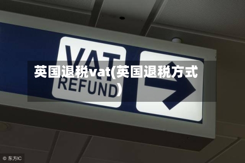 英国退税vat(英国退税方式)-第3张图片