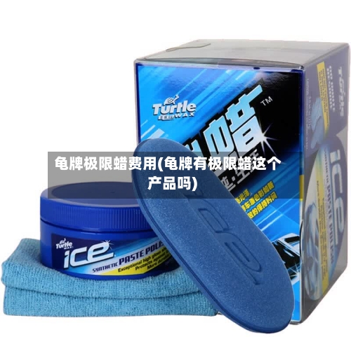 龟牌极限蜡费用(龟牌有极限蜡这个产品吗)