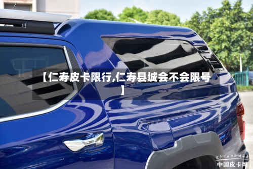 【仁寿皮卡限行,仁寿县城会不会限号】