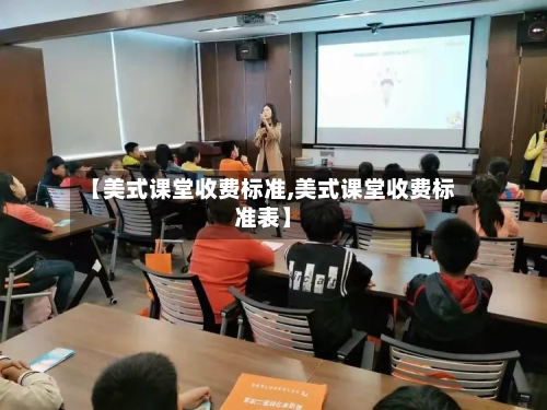 【美式课堂收费标准,美式课堂收费标准表】-第2张图片