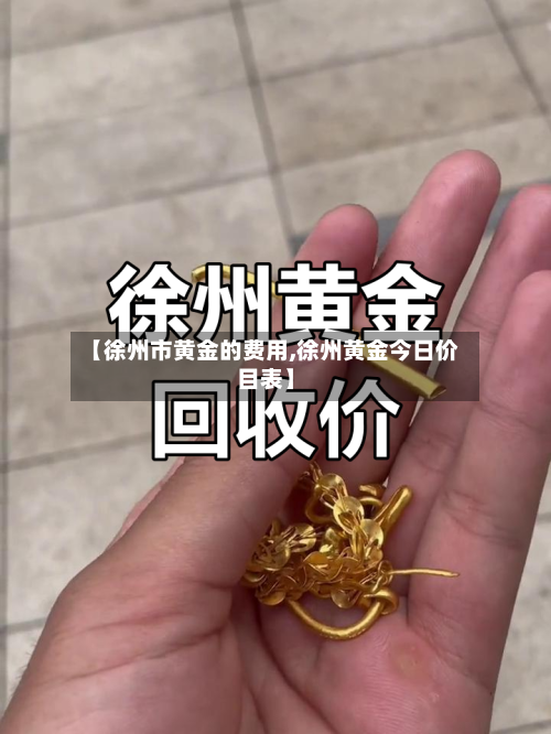 【徐州市黄金的费用,徐州黄金今日价目表】-第2张图片