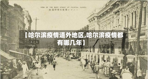 【哈尔滨疫情道外地区,哈尔滨疫情都有哪几年】-第2张图片