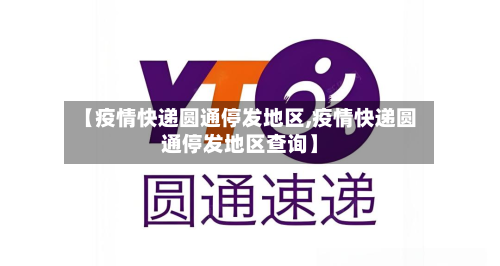 【疫情快递圆通停发地区,疫情快递圆通停发地区查询】