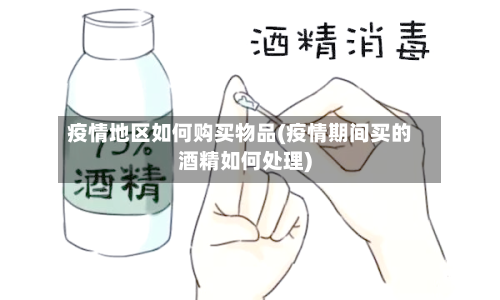 疫情地区如何购买物品(疫情期间买的酒精如何处理)-第3张图片