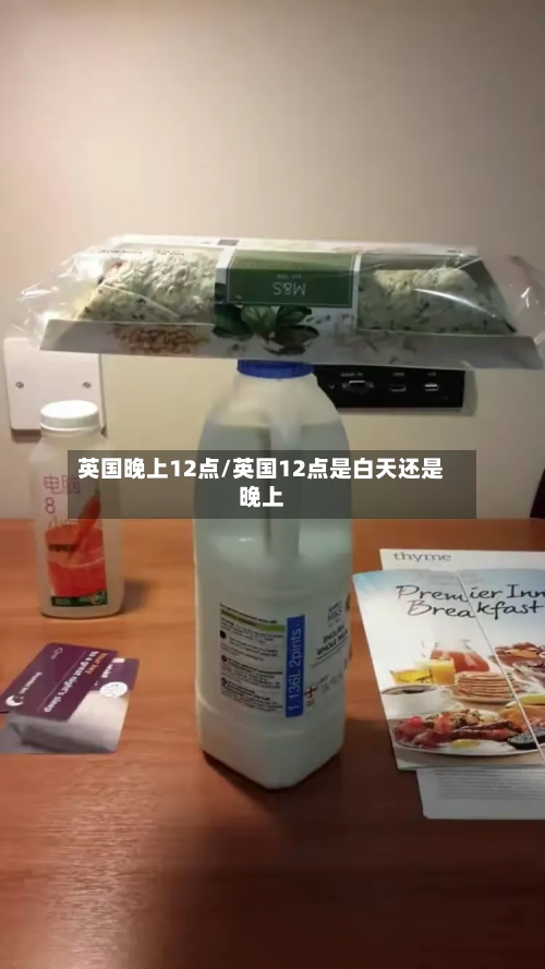 英国晚上12点/英国12点是白天还是晚上-第3张图片