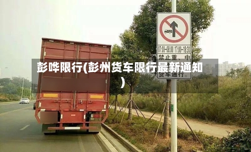 彭哗限行(彭州货车限行最新通知)-第3张图片