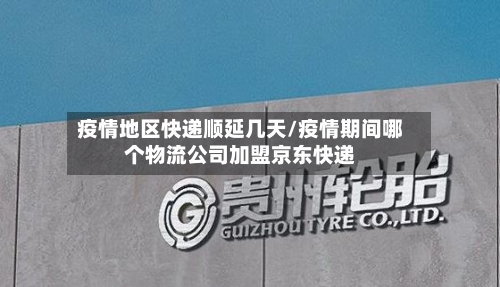 疫情地区快递顺延几天/疫情期间哪个物流公司加盟京东快递