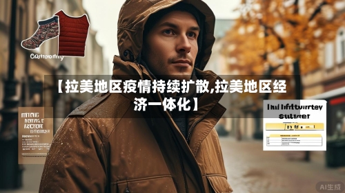 【拉美地区疫情持续扩散,拉美地区经济一体化】-第2张图片