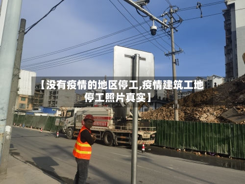 【没有疫情的地区停工,疫情建筑工地停工照片真实】-第2张图片