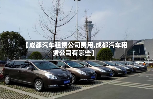 【成都汽车租赁公司费用,成都汽车租赁公司有哪些】