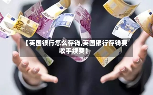 【英国银行怎么存钱,英国银行存钱要收手续费】-第2张图片