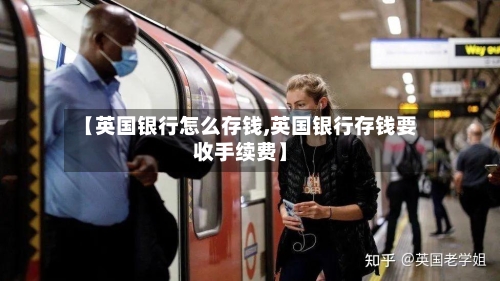 【英国银行怎么存钱,英国银行存钱要收手续费】