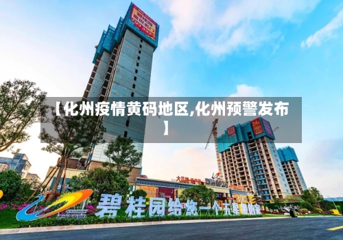 【化州疫情黄码地区,化州预警发布】
