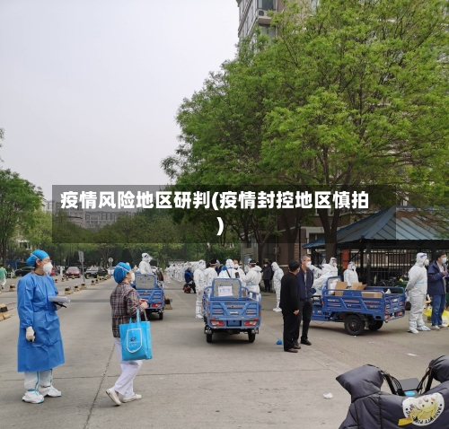 疫情风险地区研判(疫情封控地区慎拍)-第3张图片