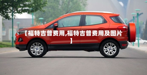 【福特吉普费用,福特吉普费用及图片】