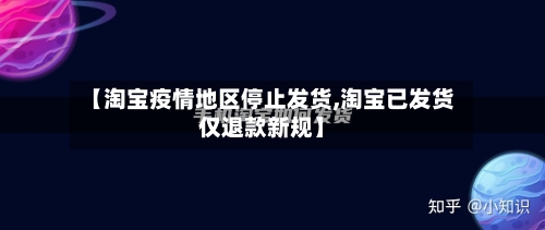 【淘宝疫情地区停止发货,淘宝已发货仅退款新规】
