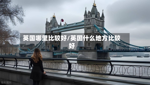 英国哪里比较好/英国什么地方比较好-第2张图片
