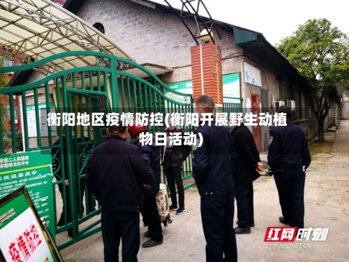 衡阳地区疫情防控(衡阳开展野生动植物日活动)-第2张图片