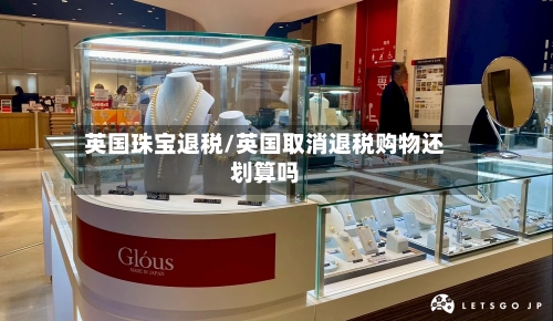 英国珠宝退税/英国取消退税购物还划算吗