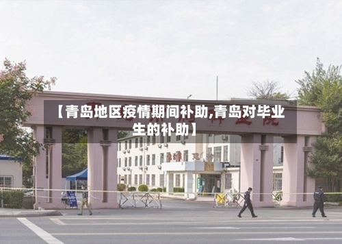 【青岛地区疫情期间补助,青岛对毕业生的补助】-第3张图片