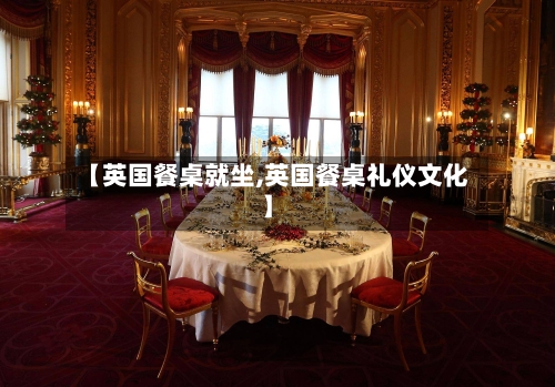 【英国餐桌就坐,英国餐桌礼仪文化】