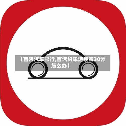 【首汽汽车限行,首汽约车违规减30分怎么办】