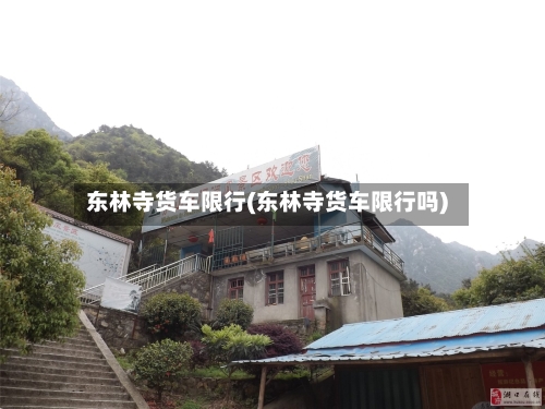 东林寺货车限行(东林寺货车限行吗)