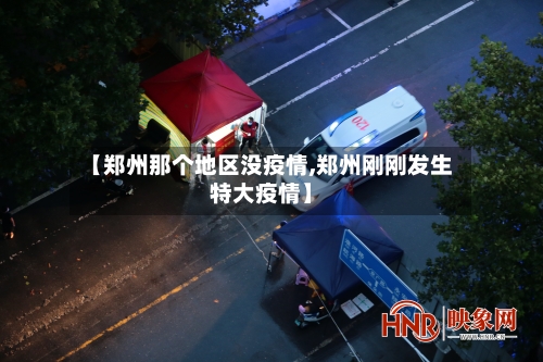 【郑州那个地区没疫情,郑州刚刚发生特大疫情】-第2张图片