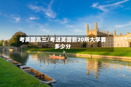 考英国高三/考进英国前20所大学要多少分
