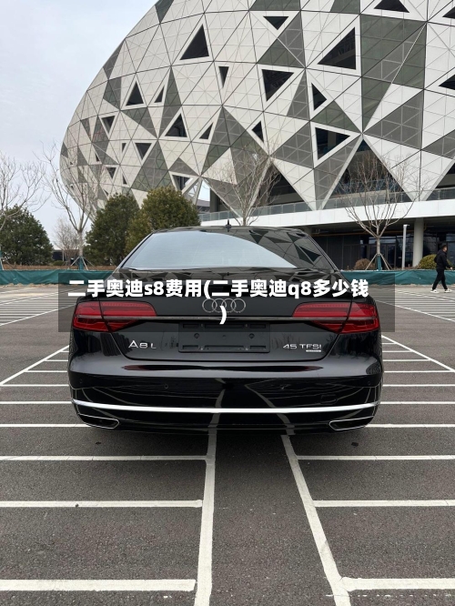 二手奥迪s8费用(二手奥迪q8多少钱)-第2张图片
