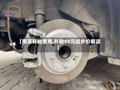 【南京补胎费用,补胎50元起步价解读】-第2张图片