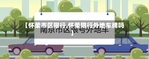 【怀柔市区限行,怀柔限行外地车牌吗】