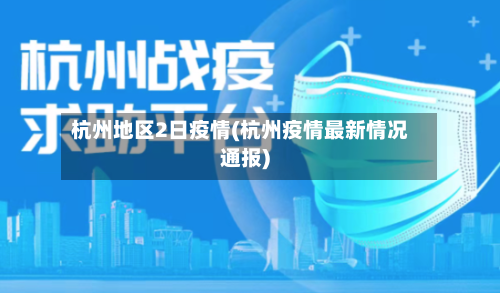 杭州地区2日疫情(杭州疫情最新情况通报)