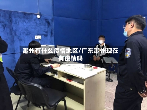 潮州有什么疫情地区/广东潮州现在有疫情吗-第2张图片