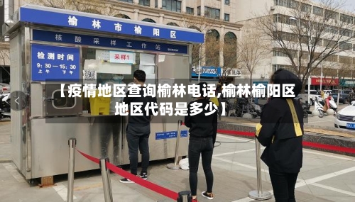 【疫情地区查询榆林电话,榆林榆阳区地区代码是多少】