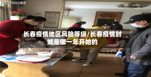 长春疫情地区风险等级/长春疫情封城是哪一年开始的-第3张图片