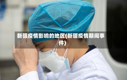 新疆疫情影响的地区(新疆疫情期间事件)-第3张图片