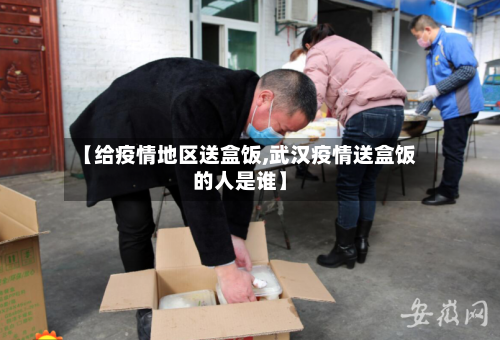 【给疫情地区送盒饭,武汉疫情送盒饭的人是谁】
