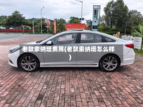 老款索纳塔费用(老款索纳塔怎么样)