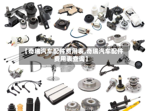 【奇瑞汽车配件费用表,奇瑞汽车配件费用表查询】-第2张图片