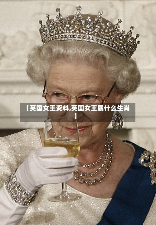 【英国女王资料,英国女王属什么生肖】