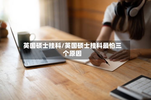 英国硕士挂科/英国硕士挂科最怕三个原因