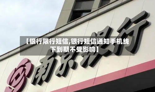【银行限行短信,银行短信通知手机线下到期不受影响】