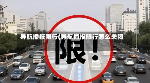 导航播报限行(导航播报限行怎么关闭)
