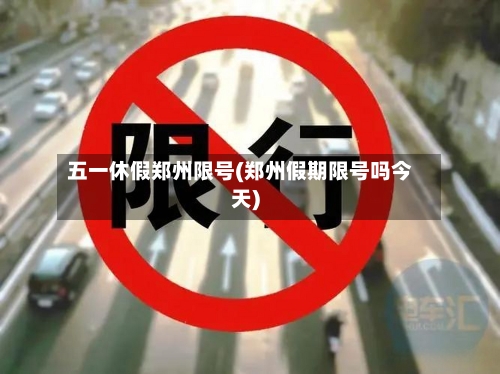 五一休假郑州限号(郑州假期限号吗今天)-第3张图片