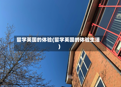 留学英国的体验(留学英国的体验生活)