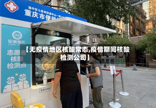 【无疫情地区核酸常态,疫情期间核酸检测公司】
