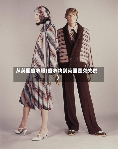 从英国寄衣服(寄衣物到英国要交关税)