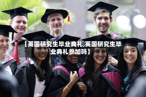 【英国研究生毕业典礼,英国研究生毕业典礼参加吗】-第2张图片