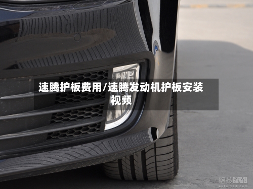 速腾护板费用/速腾发动机护板安装视频